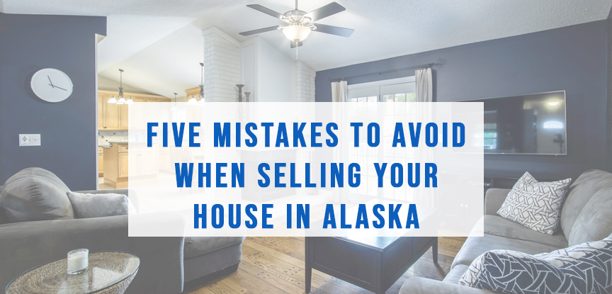 Five mistakes to avoid when selling your house in Alaska