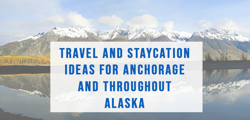 Travel and staycation ideas for Anchorage and throughout Alaska