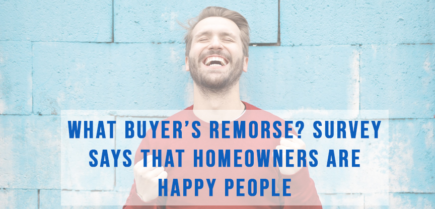 What Buyers Remorse? Survey says that homeowners are happy people