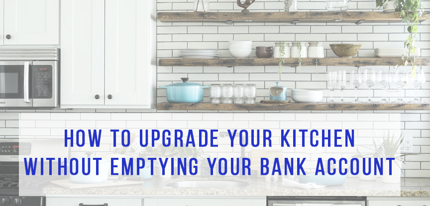 How to upgrade your kitchen without emptying your bank account