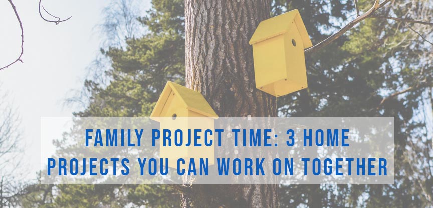 Family Project Time: 3 Home Projects You Can Work on Together