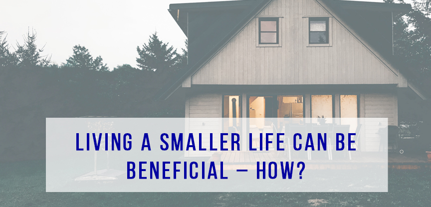 Living a Smaller Life can be Beneficial – How?