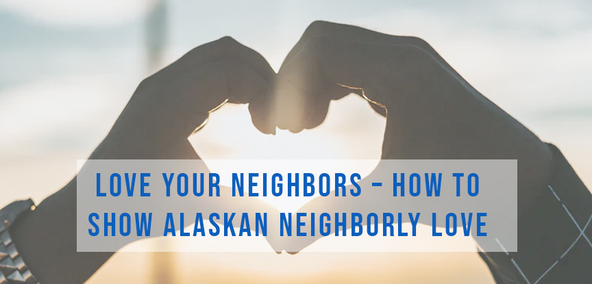 Love your Neighbors – How to Show Alaskan Neighborly Love