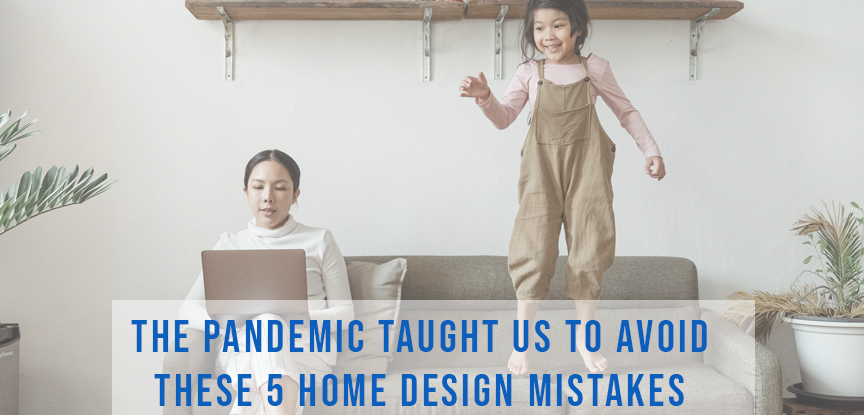 The Pandemic Taught us to Avoid These 5 home Design Mistakes