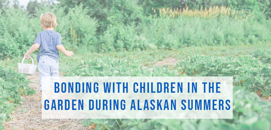 Bonding with Children in the Garden during our Alaskan summers