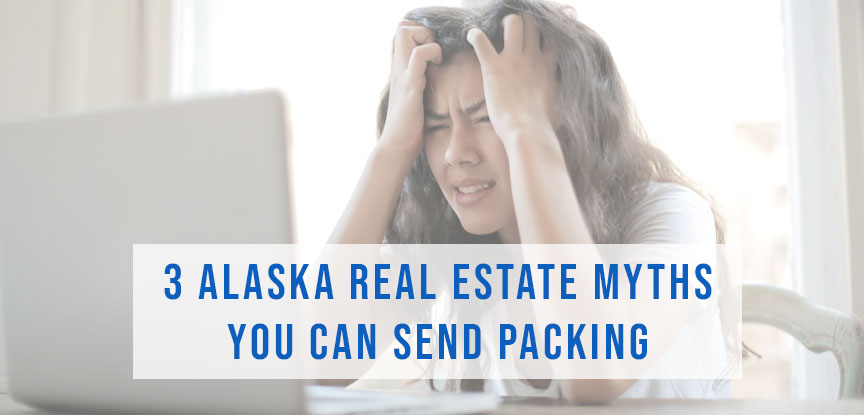 3 Alaska Real Estate Myths You Can Send Packing