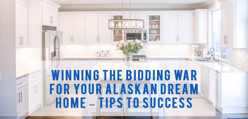 Winning the Bidding War for your Alaskan Dream Home – Tips to Success
