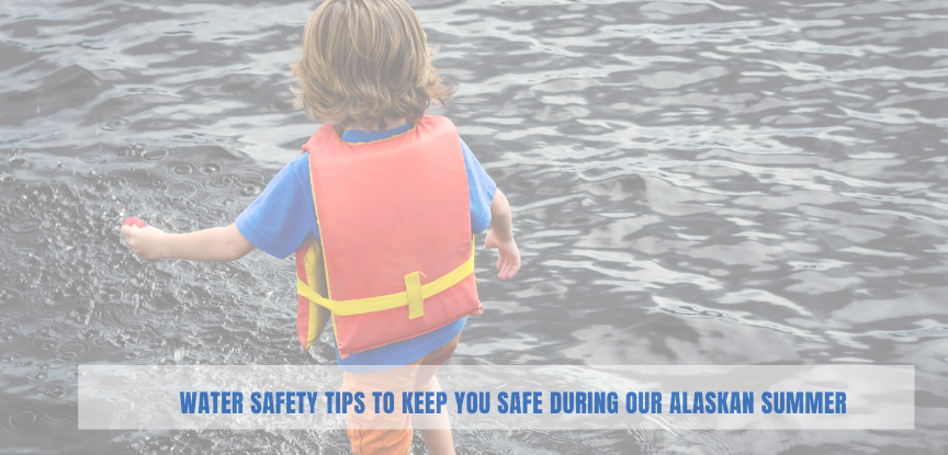 Water Safety Tips to Keep you Safe During our Alaskan Summer