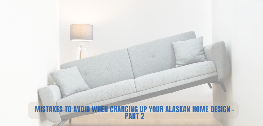 Mistakes to Avoid When Changing up Your Alaskan Home Design – Part 2