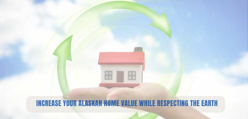 Increase Your Alaskan Home Value While Respecting the Earth