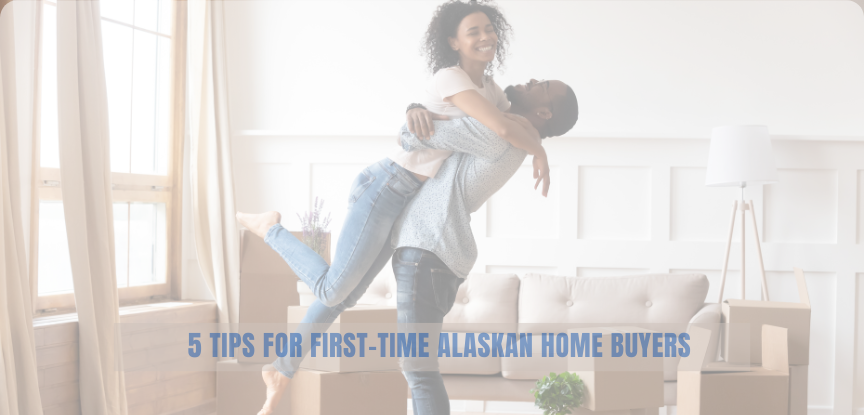 5 Tips for First-Time Alaskan Home Buyers
